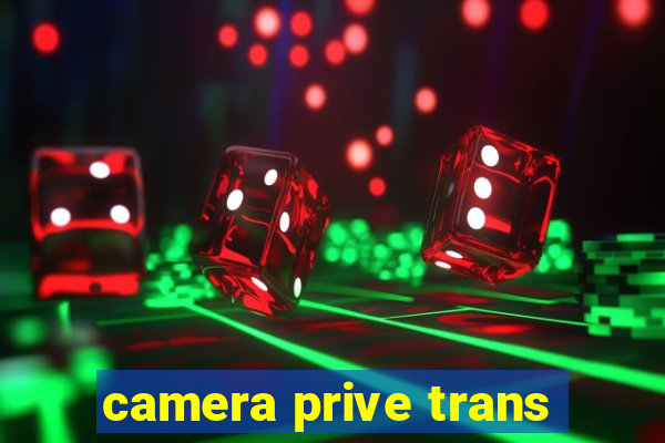 camera prive trans